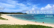 奄美大島ひとり旅:初めての島時間、海風とともに過ごす3日間